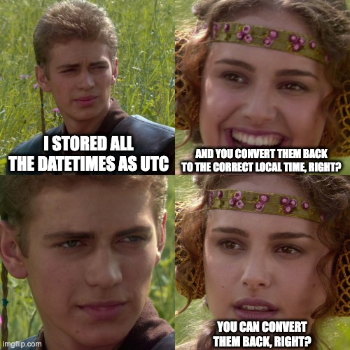 Anakin/Padme meme. Anakin: 'I stored all the datetimes as UTC.' Padme: 'And you convert them back to the correct local time, right?' Anakin responds with a blank stare. Padme: 'You can convert them back, right?'